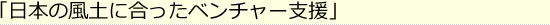 日本の風土に合ったベンチャー支援